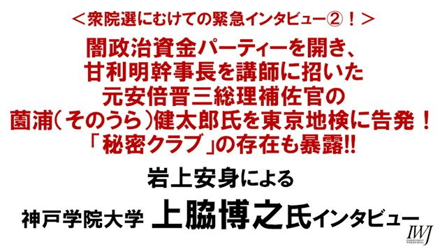 衆院選にむけての緊急インタビュー2 闇政治資金パーティーを開き 甘利明幹事長を講師に招いた元安倍晋三総理補佐官の薗浦 そのうら 健太郎氏を東京地検に告発 岩上安身によるインタビュー第1055回 ゲスト 上脇博之神戸学院大学教授 Iwj Independent Web Journal