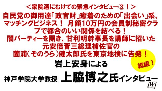 衆院選にむけての緊急インタビュー3 政官財癒着の構造 元安倍晋三総理補佐官の薗浦健太郎氏を東京地検に告発 岩上安身によるインタビュー第1056回 ゲスト 上脇博之神戸学院大学教授 Iwj Independent Web Journal